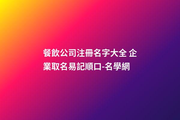 餐飲公司注冊名字大全 企業取名易記順口-名學網-第1張-公司起名-玄機派